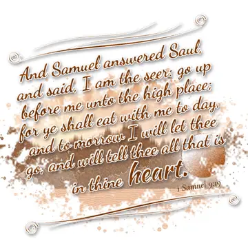 1 Samuel 9:19 – And Samuel answered Saul, and said, I am the seer: go up before me unto the high place; for ye shall eat with me to day, and to morrow I will let…