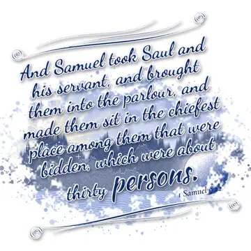 1 Samuel 9:22 – And Samuel took Saul and his servant, and brought them into the parlour, and made them sit in the chiefest place among them that were bidden, which…