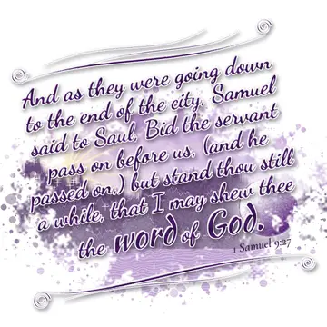 1 Samuel 9:27 – And as they were going down to the end of the city, Samuel said to Saul, Bid the servant pass on before us, (and he passed on,) but stand thou still…