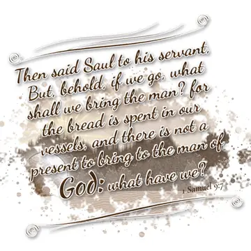 1 Samuel 9:7 – Then said Saul to his servant, But, behold, if we go, what shall we bring the man? for the bread is spent in our vessels, and there is not a present…