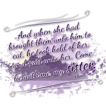 2 Samuel 13:11 – And when she had brought them unto him to eat, he took hold of her, and said unto her, Come lie with me, my sister.