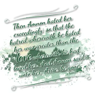 2 Samuel 13:15 – Then Amnon hated her exceedingly; so that the hatred wherewith he hated her was greater than the love wherewith he had loved her. And Amnon said unto…