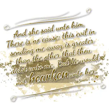 2 Samuel 13:16 – And she said unto him, There is no cause: this evil in sending me away is greater than the other that thou didst unto me. But he would not hearken…