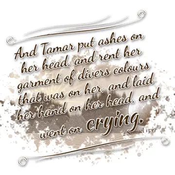 2 Samuel 13:19 – And Tamar put ashes on her head, and rent her garment of divers colours that was on her, and laid her hand on her head, and went on crying.