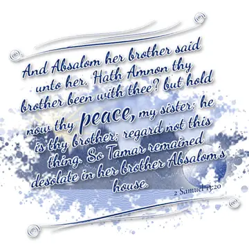 2 Samuel 13:20 – And Absalom her brother said unto her, Hath Amnon thy brother been with thee? but hold now thy peace, my sister: he is thy brother; regard not this…
