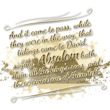 2 Samuel 13:30 – And it came to pass, while they were in the way, that tidings came to David, saying, Absalom hath slain all the king's sons, and there is not one of…
