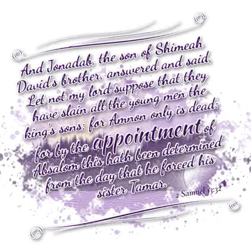 2 Samuel 13:32 – And Jonadab, the son of Shimeah David's brother, answered and said, Let not my lord suppose that they have slain all the young men the king's sons…
