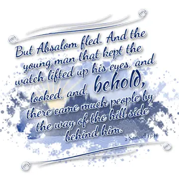 2 Samuel 13:34 – But Absalom fled. And the young man that kept the watch lifted up his eyes, and looked, and, behold, there came much people by the way of the hill…