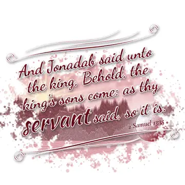 2 Samuel 13:35 – And Jonadab said unto the king, Behold, the king's sons come: as thy servant said, so it is.