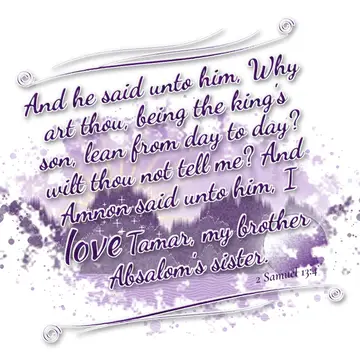 2 Samuel 13:4 – And he said unto him, Why art thou, being the king's son, lean from day to day? wilt thou not tell me? And Amnon said unto him, I love Tamar, my…
