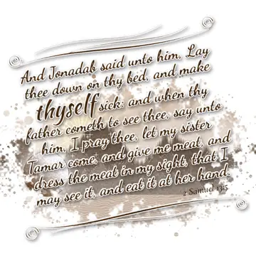 2 Samuel 13:5 – And Jonadab said unto him, Lay thee down on thy bed, and make thyself sick: and when thy father cometh to see thee, say unto him, I pray thee, let my…