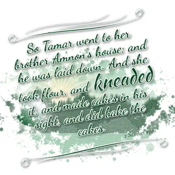 2 Samuel 13:8 – So Tamar went to her brother Amnon's house; and he was laid down. And she took flour, and kneaded it, and made cakes in his sight, and did bake the…