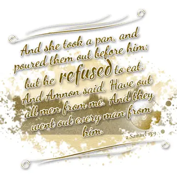 2 Samuel 13:9 – And she took a pan, and poured them out before him; but he refused to eat. And Amnon said, Have out all men from me. And they went out every man from…