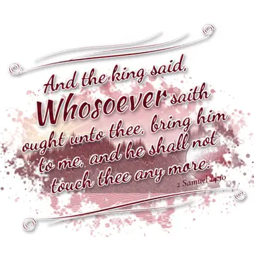 2 Samuel 14:10 – And the king said, Whosoever saith ought unto thee, bring him to me, and he shall not touch thee any more.