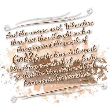 2 Samuel 14:13 – And the woman said, Wherefore then hast thou thought such a thing against the people of God? for the king doth speak this thing as one which is…