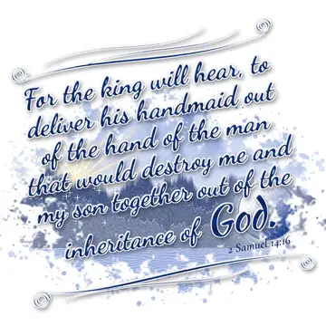 2 Samuel 14:16 – For the king will hear, to deliver his handmaid out of the hand of the man that would destroy me and my son together out of the inheritance of God.