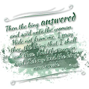 2 Samuel 14:18 – Then the king answered and said unto the woman, Hide not from me, I pray thee, the thing that I shall ask thee. And the woman said, Let my lord the…