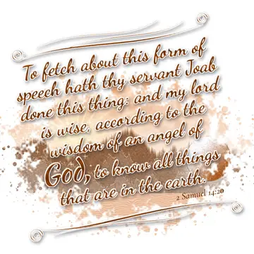 2 Samuel 14:20 – To fetch about this form of speech hath thy servant Joab done this thing: and my lord is wise, according to the wisdom of an angel of God, to know…