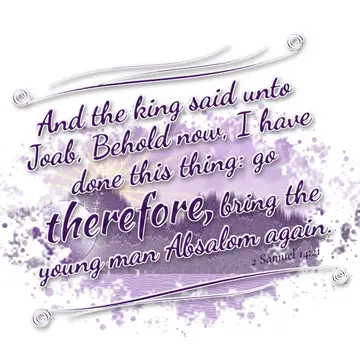 2 Samuel 14:21 – And the king said unto Joab, Behold now, I have done this thing: go therefore, bring the young man Absalom again.