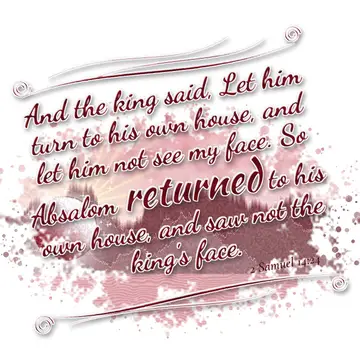 2 Samuel 14:24 – And the king said, Let him turn to his own house, and let him not see my face. So Absalom returned to his own house, and saw not the king's face.