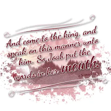 2 Samuel 14:3 – And come to the king, and speak on this manner unto him. So Joab put the words in her mouth.