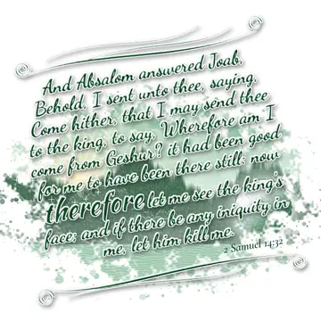 2 Samuel 14:32 – And Absalom answered Joab, Behold, I sent unto thee, saying, Come hither, that I may send thee to the king, to say, Wherefore am I come from Geshur?…
