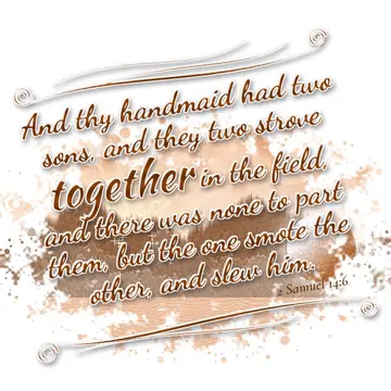 2 Samuel 14:6 – And thy handmaid had two sons, and they two strove together in the field, and there was none to part them, but the one smote the other, and slew him.