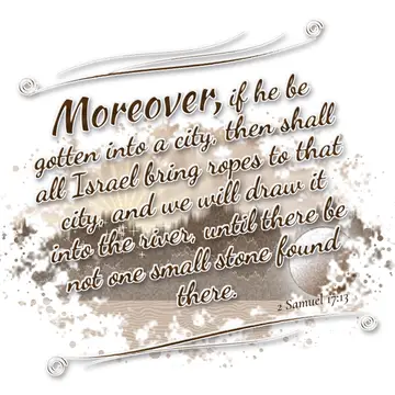 2 Samuel 17:13 – Moreover, if he be gotten into a city, then shall all Israel bring ropes to that city, and we will draw it into the river, until there be not one…