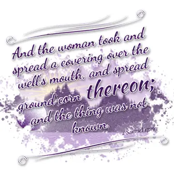 2 Samuel 17:19 – And the woman took and spread a covering over the well's mouth, and spread ground corn thereon; and the thing was not known.