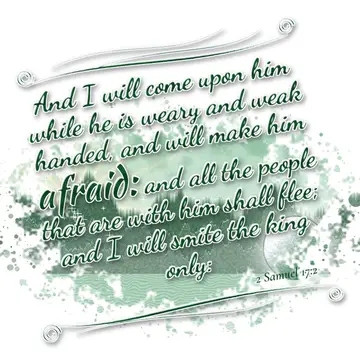 2 Samuel 17:2 – And I will come upon him while he is weary and weak handed, and will make him afraid: and all the people that are with him shall flee; and I will…
