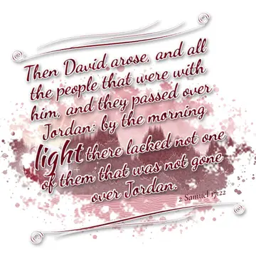 2 Samuel 17:22 – Then David arose, and all the people that were with him, and they passed over Jordan: by the morning light there lacked not one of them that was not…