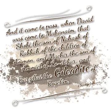 2 Samuel 17:27 – And it came to pass, when David was come to Mahanaim, that Shobi the son of Nahash of Rabbah of the children of Ammon, and Machir the son of Ammiel…