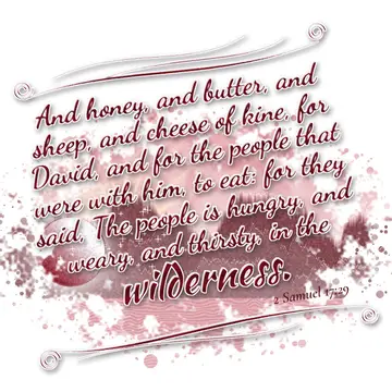 2 Samuel 17:29 – And honey, and butter, and sheep, and cheese of kine, for David, and for the people that were with him, to eat: for they said, The people is hungry…