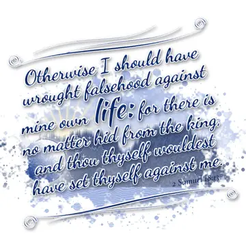 2 Samuel 18:13 – Otherwise I should have wrought falsehood against mine own life: for there is no matter hid from the king, and thou thyself wouldest have set thyself…
