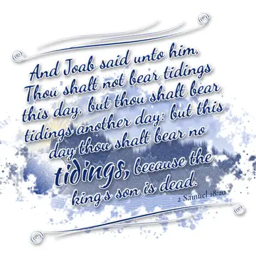 2 Samuel 18:20 – And Joab said unto him, Thou shalt not bear tidings this day, but thou shalt bear tidings another day: but this day thou shalt bear no tidings…