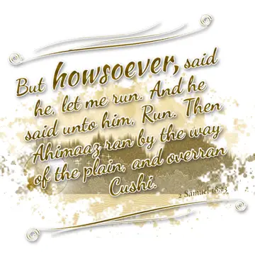 2 Samuel 18:23 – But howsoever, said he, let me run. And he said unto him, Run. Then Ahimaaz ran by the way of the plain, and overran Cushi.