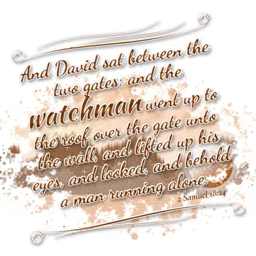 2 Samuel 18:24 – And David sat between the two gates: and the watchman went up to the roof over the gate unto the wall, and lifted up his eyes, and looked, and behold…