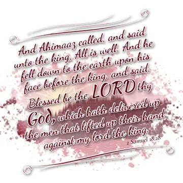 2 Samuel 18:28 – And Ahimaaz called, and said unto the king, All is well. And he fell down to the earth upon his face before the king, and said, Blessed be the LORD…
