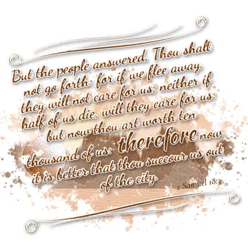 2 Samuel 18:3 – But the people answered, Thou shalt not go forth: for if we flee away, they will not care for us; neither if half of us die, will they care for us…