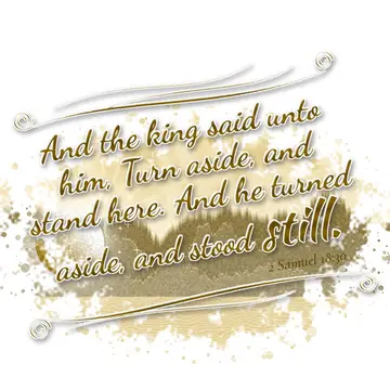 2 Samuel 18:30 – And the king said unto him, Turn aside, and stand here. And he turned aside, and stood still.