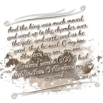 2 Samuel 18:33 – And the king was much moved, and went up to the chamber over the gate, and wept: and as he went, thus he said, O my son Absalom, my son, my son…