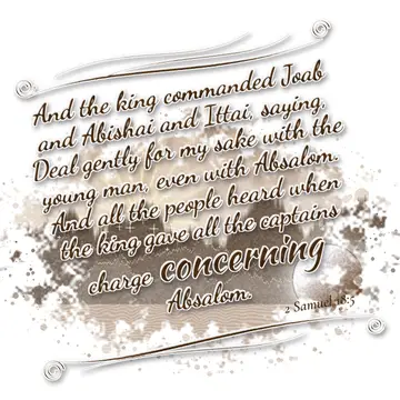2 Samuel 18:5 – And the king commanded Joab and Abishai and Ittai, saying, Deal gently for my sake with the young man, even with Absalom. And all the people heard…
