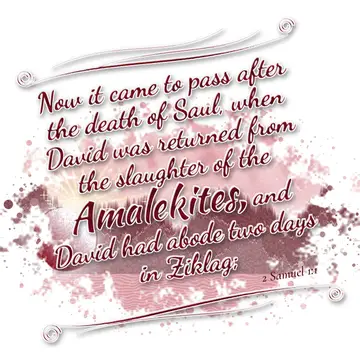 2 Samuel 1:1 – Now it came to pass after the death of Saul, when David was returned from the slaughter of the Amalekites, and David had abode two days in Ziklag;