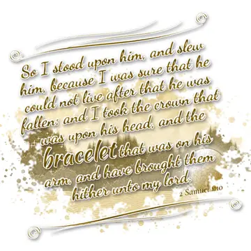 2 Samuel 1:10 – So I stood upon him, and slew him, because I was sure that he could not live after that he was fallen: and I took the crown that was upon his head…