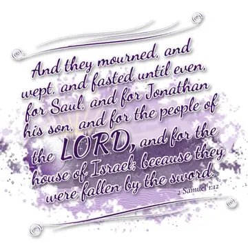 2 Samuel 1:12 – And they mourned, and wept, and fasted until even, for Saul, and for Jonathan his son, and for the people of the LORD, and for the house of Israel…