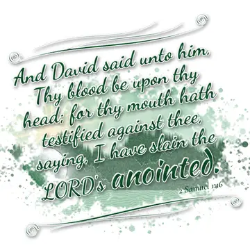 2 Samuel 1:16 – And David said unto him, Thy blood be upon thy head; for thy mouth hath testified against thee, saying, I have slain the LORD's anointed.