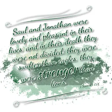 2 Samuel 1:23 – Saul and Jonathan were lovely and pleasant in their lives, and in their death they were not divided: they were swifter than eagles, they were…