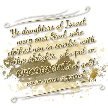 2 Samuel 1:24 – Ye daughters of Israel, weep over Saul, who clothed you in scarlet, with other delights, who put on ornaments of gold upon your apparel.
