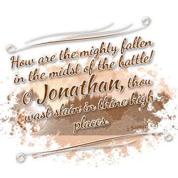 2 Samuel 1:25 – How are the mighty fallen in the midst of the battle! O Jonathan, thou wast slain in thine high places.