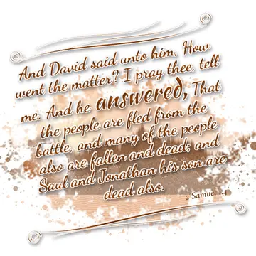 2 Samuel 1:4 – And David said unto him, How went the matter? I pray thee, tell me. And he answered, That the people are fled from the battle, and many of the people…